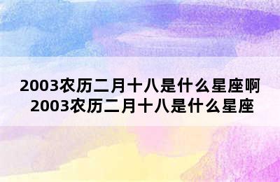 2003农历二月十八是什么星座啊 2003农历二月十八是什么星座